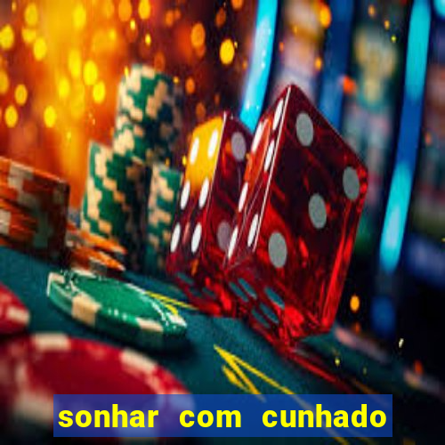 sonhar com cunhado jogo do bicho